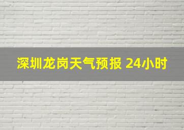 深圳龙岗天气预报 24小时